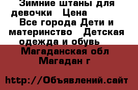 Зимние штаны для девочки › Цена ­ 1 500 - Все города Дети и материнство » Детская одежда и обувь   . Магаданская обл.,Магадан г.